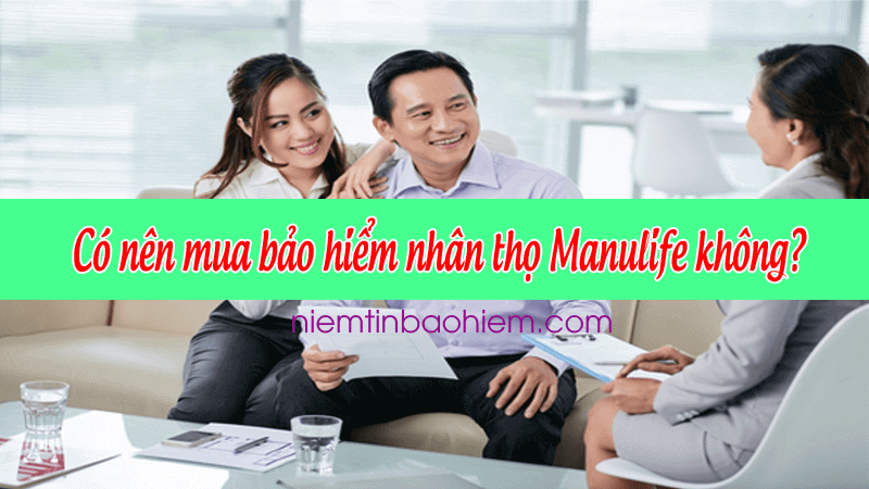 Có nên mua bảo hiểm nhân thọ Manulife không? 1